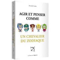 Agir et penser comme un chevalier du zodiaque Alexandre Goube l'Opportun