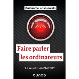 Faire parler les ordinateurs : la révolution ChatGPT Guillaume Wisniewski Dunod