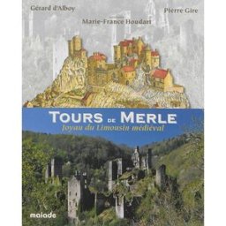 Tours de Merle : joyau du Limousin médiéval Gérard d' Alboy, Pierre Gire Maïade
