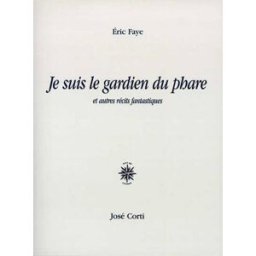 Je suis le gardien du phare : et autres récits fantastiques Eric Faye Corti