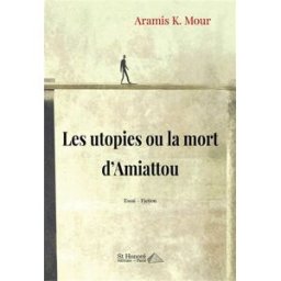Les utopies ou La mort d’Amiattou : essai-fiction Aramis K. Mour Saint-Honoré éditions