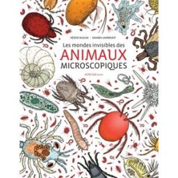 Les mondes invisibles des animaux microscopiques Hélène Rajcak, Damien Laverdunt Actes Sud junior
