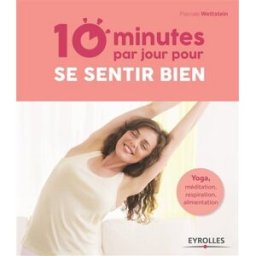10 minutes par jour pour se sentir bien : yoga, méditation, respiration, alimentation Pascale Wettstein Eyrolles