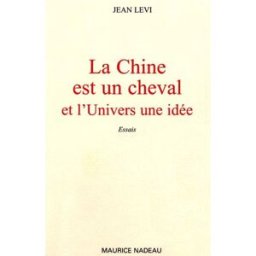 La Chine est un cheval et l'univers une idée Jean Levi M. Nadeau