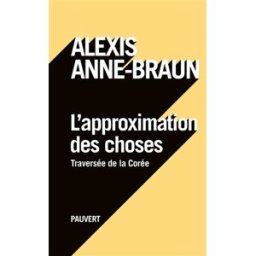 L'approximation des choses : traversée de la Corée Alexis Anne-Braun Pauvert