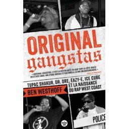 Original gangstas : Tupac Shakur, Dr Dre, Eazy-E, Ice Cube et la naissance du rap West Coast Ben Westhoff Cherche Midi