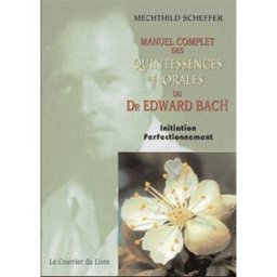 Manuel complet des quintessences florales du Dr Edward Bach : initiation, perfectionnement : pour ut Mechthild Scheffer Courrier du livre