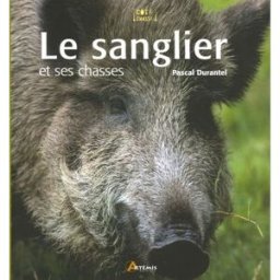 Le sanglier et ses chasses pascal durantel Editions Artémis