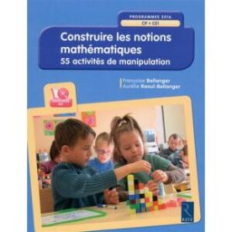 Construire les notions mathématiques : CP-CE1, programmes 2016 : 55 activités de manipulation Aurélie Raoul-Bellanger, Françoise Bellanger Retz