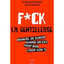 Fuck la gentillesse : manuel de survie quand on est trop bon (trop con ?) Michael Bennett, Sarah Bennett T. Souccar