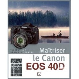 Maîtriser le Canon EOS 40D Vincent Luc, Benjamin Effosse VM