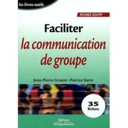 Faciliter la communication de groupe : 35 fiches Jean-Pierre Gruère, Patrice Stern Ed. d'Organisation