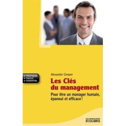 Les clés du management : pour être un manager humain, épanoui et efficace ! Alexandre Ginoyer Ixelles éditions