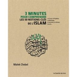 3 minutes pour comprendre : les 50 notions-clés de l'islam : le Coran, le Prophète, le pèlerinage, l Malek Chebel Courrier du livre