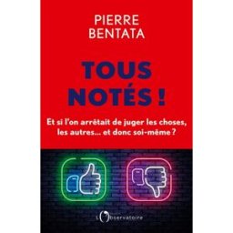 Tous notés ! : et si l'on arrêtait de juger les choses, les autres... et donc soi-même ? Pierre Bentata Editions de l'Observatoire