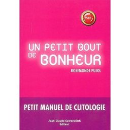 Un petit bout de bonheur : petit manuel de clitologie Rosemonde Pujol J.-C. Gawsewitch éditeur