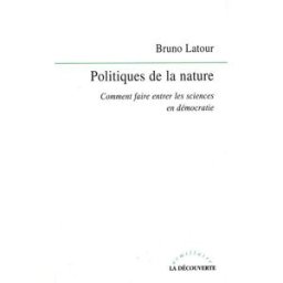 Politiques de la nature : comment faire entrer les sciences en démocratie Bruno Latour La Découverte