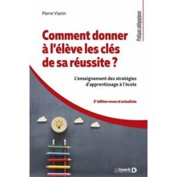Comment donner à l'élève les clés de sa réussite ? : l'enseignement des stratégies d'apprentissage à Pierre Vianin De Boeck supérieur