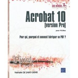 Acrobat 10 (version Pro) pour PC-Mac : pour qui, pourquoi et comment fabriquer un PDF ? Nathalie de Saint-Denis ENI