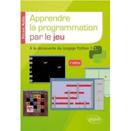Apprendre la programmation par le jeu : à la découverte du langage Python 3 Vincent Maille Ellipses