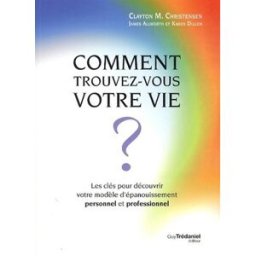 Comment trouvez-vous votre vie ? : les clés pour découvrir votre modèle d'épanouissement personnel e Clayton M. Christensen, James Allworth, Karen Dillon G. Trédaniel