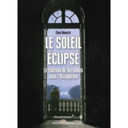 Le soleil éclipsé : le château de Versailles sous l'Occupation Claire Bonnotte Vendémiaire, Château de Versailles