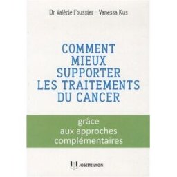 Comment mieux supporter les traitements du cancer : grâce aux approches complémentaires Valérie Foussier, Vanessa Kus J. Lyon