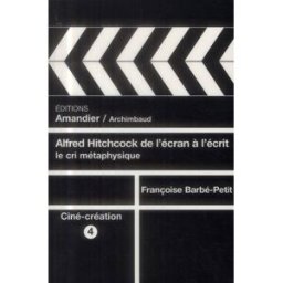 Alfred Hitchcock de l'écran à l'écrit : le cri métaphysique Françoise Barbé-Petit Ed. de l'Amandier, Archimbaud