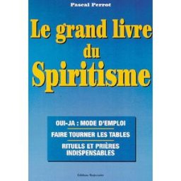 Le grand livre du spiritisme : oui-ja, mode d'emploi, faire tourner les tables, rituels et prières i Pascal Perrot Trajectoire
