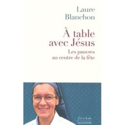 A table avec Jésus : les pauvres au coeur de la fête Laure Blanchon Salvator