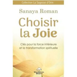 Choisir la Joie : clés pour la force intérieure et la transformation spirituelle Sanaya Roman LE DAUPHIN BLANC