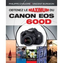 Obtenez le maximum du Canon EOS 600D Philippe Chaudré, Vincent Burgeon Dunod