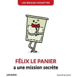 Les bidules chouettes. Félix le panier a une mission secrète Julie Bullier La Poule qui pond