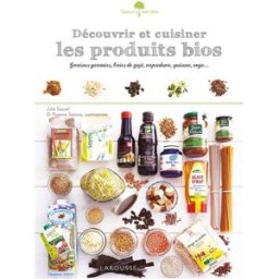 Découvrir et cuisiner les produits bios : lait d'amande, huile d'argan, rapadura, quinoa, orge... Julie Soucail, Florence Solsona Larousse