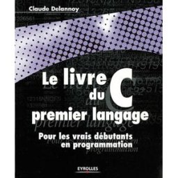 Le livre du premier langage C : pour les vrais débutants en programmation Claude Delannoy Eyrolles