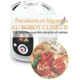 Féculents et légumes AU ROBOT CUISEUR: 200 recettes rapides, simples et saines Tolentin, Gwenn Independently published