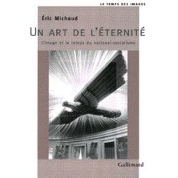 Un art de l'éternité : l'image et le temps du national-socialisme Eric Michaud Gallimard