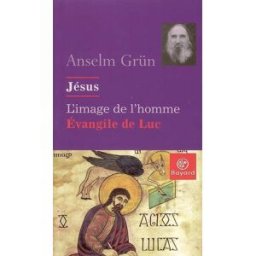 Jésus, l'image de l'homme : l'Evangile de Luc Anselm Grün Bayard