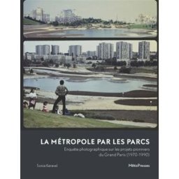 La métropole par les parcs : enquête photographique sur les projets pionniers du Grand Paris (1970-1 Sonia Keravel MetisPresses