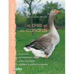Les oies et les canards : les races, conduire son élevage, tous les produits, soigner et prévenir le Jean-Claude Périquet Rustica