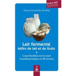 Lait fermenté, kéfirs de lait et de fruits : leurs bienfaits sur la santé : conseils pratiques et re Tetyana Fontenelle-Surzhko Dauphin