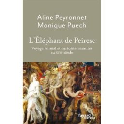 L'éléphant de Peiresc : voyage animal et curiosités savantes au XVIIe siècle Aline Peyronet, Monique Puech Fayard