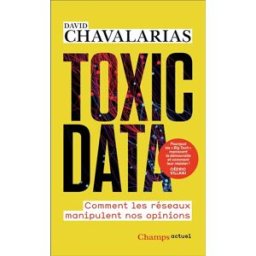 Toxic data : comment les réseaux manipulent nos opinions David Chavalarias Flammarion