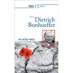 Prier 15 jours avec Dietrich Bonhoeffer Matthieu Arnold Nouvelle Cité