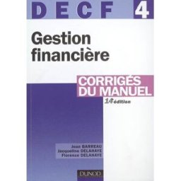 Gestion financière, DECF 4 : corrigés du manuel Jean Barreau, Jacqueline Delahaye, Florence Delahaye-Duprat Dunod