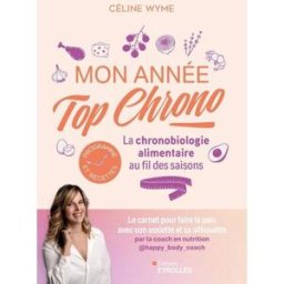 Mon année top chrono : la chronobiologie alimentaire au fil des saisons : programme et recettes Céline Wyme Eyrolles