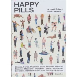 Happy pills : chimie, force, publicité, sexe, marché, miracle, beauté, réussite, injection, selfie, arnaud robert, paolo woods Delpire