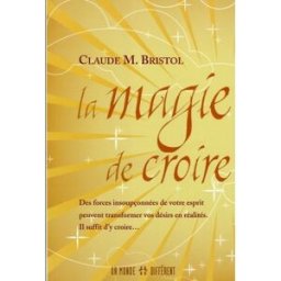 La magie de croire : forces insoupçonnées de votre esprit peuvent transformer vos désirs en réalités Claude Myron Bristol, Jean-Pierre Manseau UN MONDE DIFFÉRENT