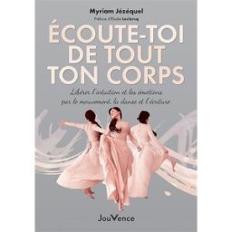 Ecoute-toi de tout ton corps : libérer l'intuition et les émotions par le mouvement, la danse et l'é Myriam Jézéquel Jouvence