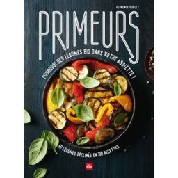 Primeurs : pourquoi des légumes bio dans votre assiette ? : 40 légumes déclinés en 200 recettes Florence Teillet la Plage